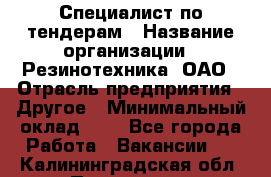 Специалист по тендерам › Название организации ­ Резинотехника, ОАО › Отрасль предприятия ­ Другое › Минимальный оклад ­ 1 - Все города Работа » Вакансии   . Калининградская обл.,Приморск г.